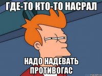 где-то кто-то насрал надо надевать противогас
