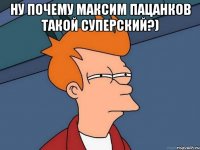 Ну почему Максим Пацанков такой суперский?) 