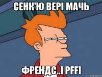 Сенк'ю вері мачь Френдс..] Pff]