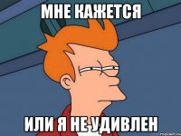 Мне кажется Или я не удивлен