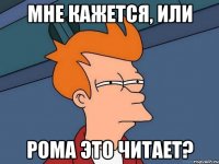 Мне кажется, или Рома это читает?