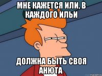 Мне кажется или, в каждого Ильи Должна быть своя анюта