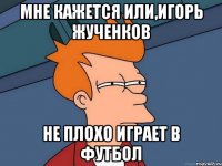 Мне кажется или,Игорь жученков Не плохо играет в футбол