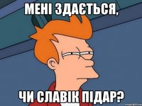 Мені здається, чи Славік підар?