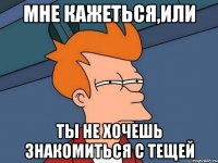 Мне кажеться,или Ты не хочешь знакомиться с тещей