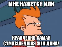 Мне кажется или Кравченко самая сумасшедшая женщина!