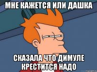 мне кажется или дашка сказала что димуле крестится надо