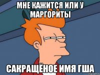 Мне кажится или у Маргориты сакращёное имя Гша
