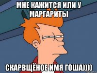 Мне кажится или у Маргариты скарвщёное имя Гоша))))