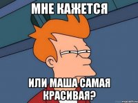 мне кажется или Маша самая красивая?