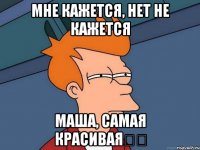 Мне кажется, нет не кажется Маша, самая красивая❤️