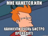 Мне кажется,или каникули очень бистро проходят(