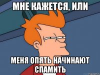 мне кажется, или меня опять начинают спамить