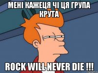 мені кажеця чі ця група крута ROCK will NEVER die !!!