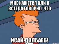 Мне кажется или я всегда говорил, что Исай долбаеб!