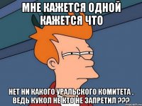 Мне кажется одной кажется что Нет ни какого уральского комитета , ведь кукол не кто не запретил ???