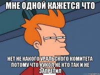 Мне одной кажется что Нет не какого уральского комитета потому что кукол не кто так и не запретил