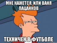 Мне кажется, или Ваня Пацанков Техничен в футболе