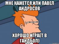 мне кажется,или Павел Андросов хорошо играет в гандбол)