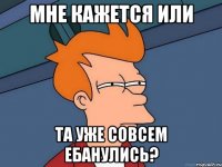 мне кажется или та уже совсем ебанулись?