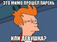 это мимо прошёл парень или девушка?