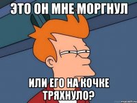это он мне моргнул или его на кочке тряхнуло?