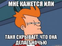 Мне кажется или Таня скрывает, что она делает ночью