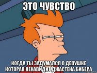 ЭТО ЧУВСТВО КОГДА ТЫ ЗАДУМАЛСЯ О ДЕВУШКЕ КОТОРАЯ НЕНАВИДИТ ДЖАСТЕНА БИБЕРА
