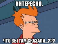 Интересно, Что вы там сказали...???