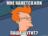 Мне кажется,или Паша шутит?