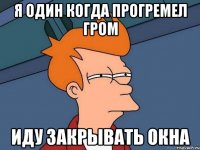 Я один когда прогремел гром Иду закрывать окна