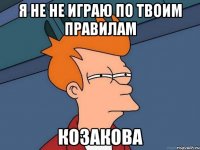 я не не играю по твоим правилам кОзакова