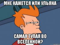 мне кажется или ульяна самая тупая во вселенной?