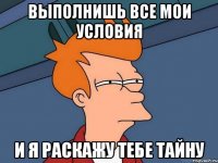 выполнишь все мои условия и я раскажу тебе тайну
