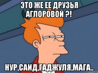 это же ее друзья Аглоровой ?! НУР,САИД,ГАДЖУЛЯ,МАГА..
