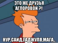 это же друзья Аглоровой ?! НУР,САИД,ГАДЖУЛЯ,МАГА..