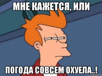 Мне кажется, или погода совсем охуела..!