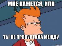 Мне кажется, или Ты не пропустила между ?