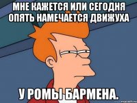 Мне кажется или сегодня опять намечается движуха у Ромы бармена.