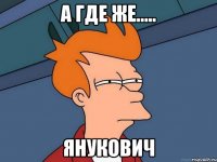 А где же..... Янукович