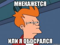 мнекажется или я обосрался
