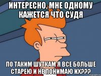 Интересно, мне одному кажется что судя по таким шуткам я все больше старею и не понимаю их???