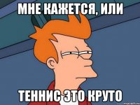 Мне кажется, или теннис это круто