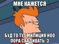 мне кажется буд то тут милиция ноо пора свадивать :3