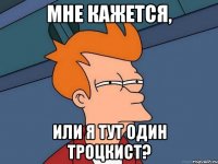 Мне кажется, или я тут один троцкист?
