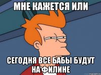 мне кажется или сегодня все бабы будут на филине