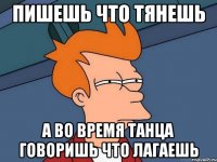 Пишешь что тянешь А во время танца говоришь что лагаешь
