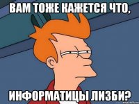 Вам тоже кажется что, информатицы лизби?
