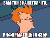 Вам тоже кажется что, информатицы лизби