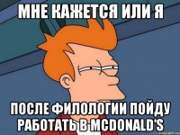 Мне кажется или я после филологии пойду работать в McDonald’s